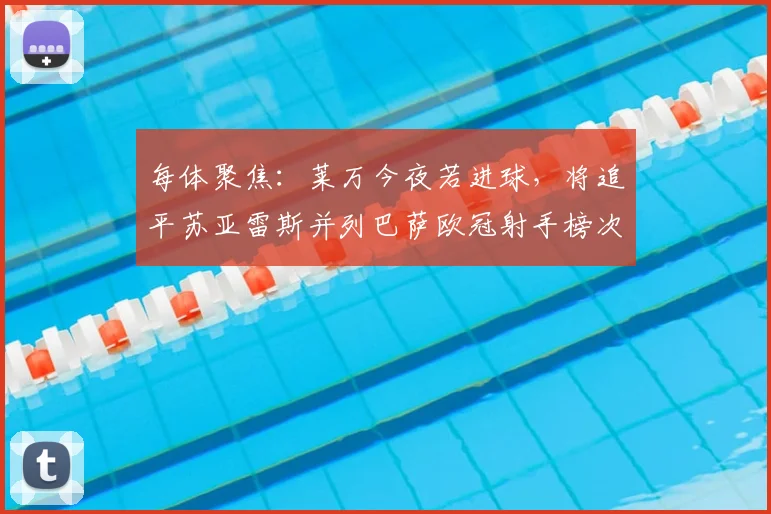 每体聚焦：莱万今夜若进球，将追平苏亚雷斯并列巴萨欧冠射手榜次席