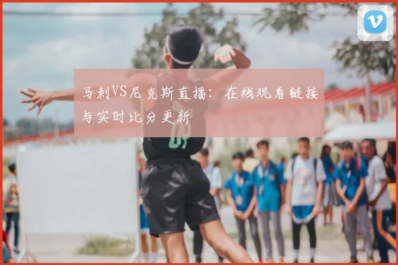 马刺VS尼克斯直播：在线观看链接与实时比分更新