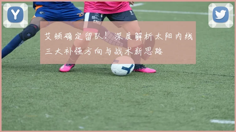 艾顿确定留队！深度解析太阳内线三大补强方向与战术新思路