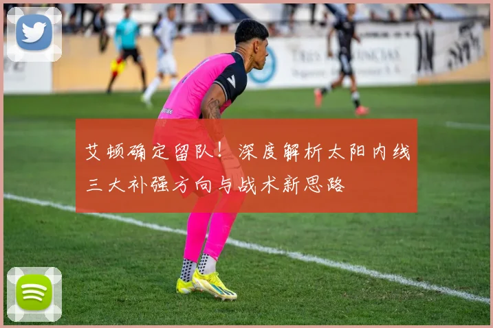 艾顿确定留队!深度解析太阳内线三大补强方向与战术新思路