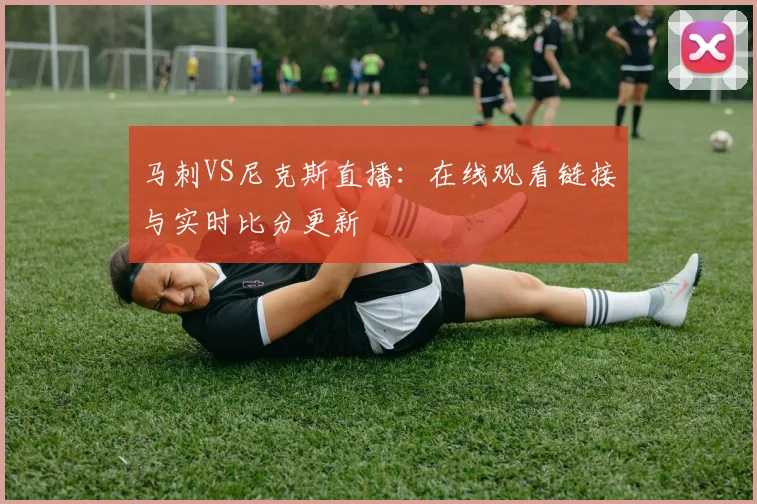 马刺VS尼克斯直播：在线观看链接与实时比分更新